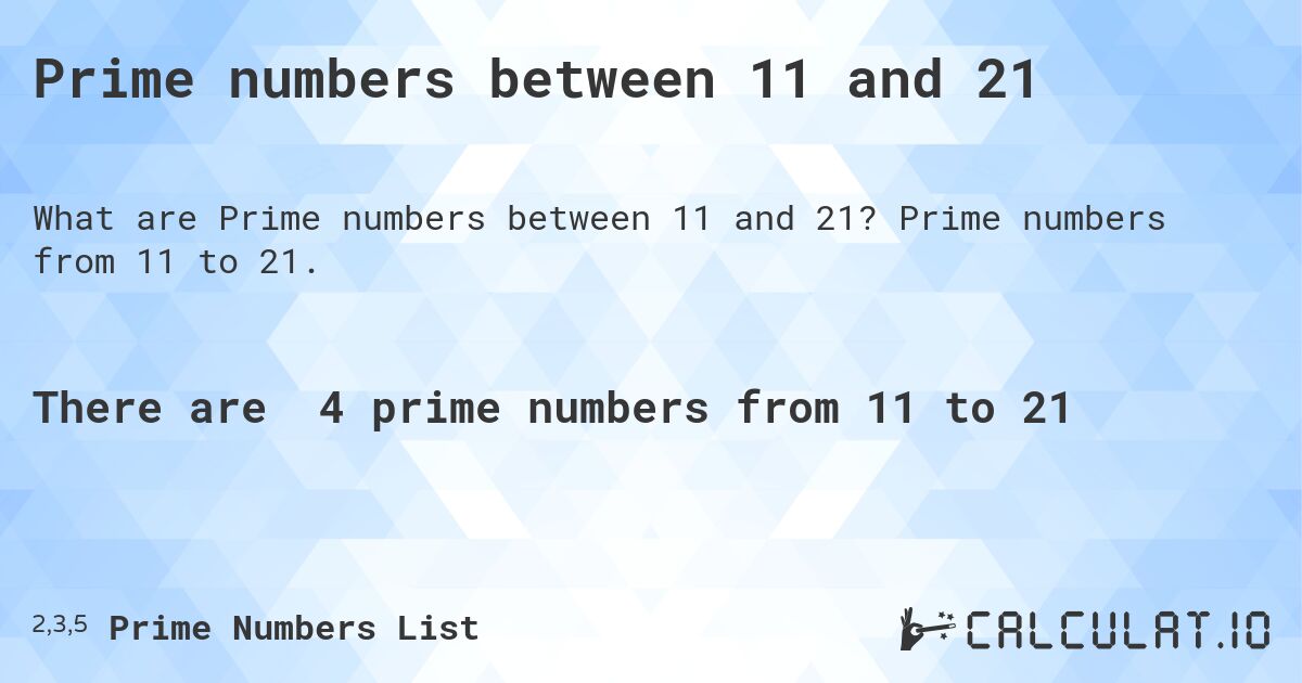 Prime numbers between 11 and 21. Prime numbers from 11 to 21.