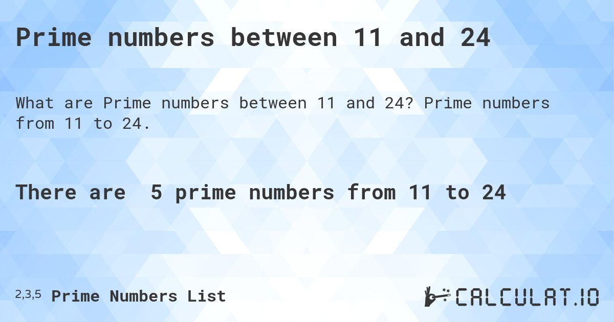 Prime numbers between 11 and 24. Prime numbers from 11 to 24.