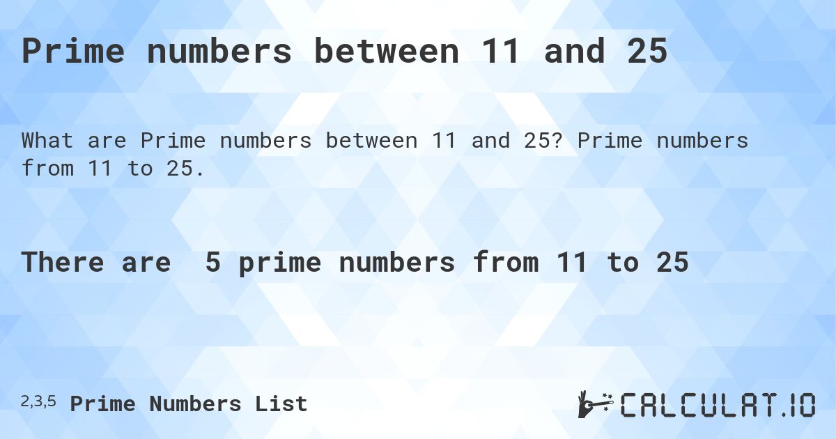 Prime numbers between 11 and 25. Prime numbers from 11 to 25.