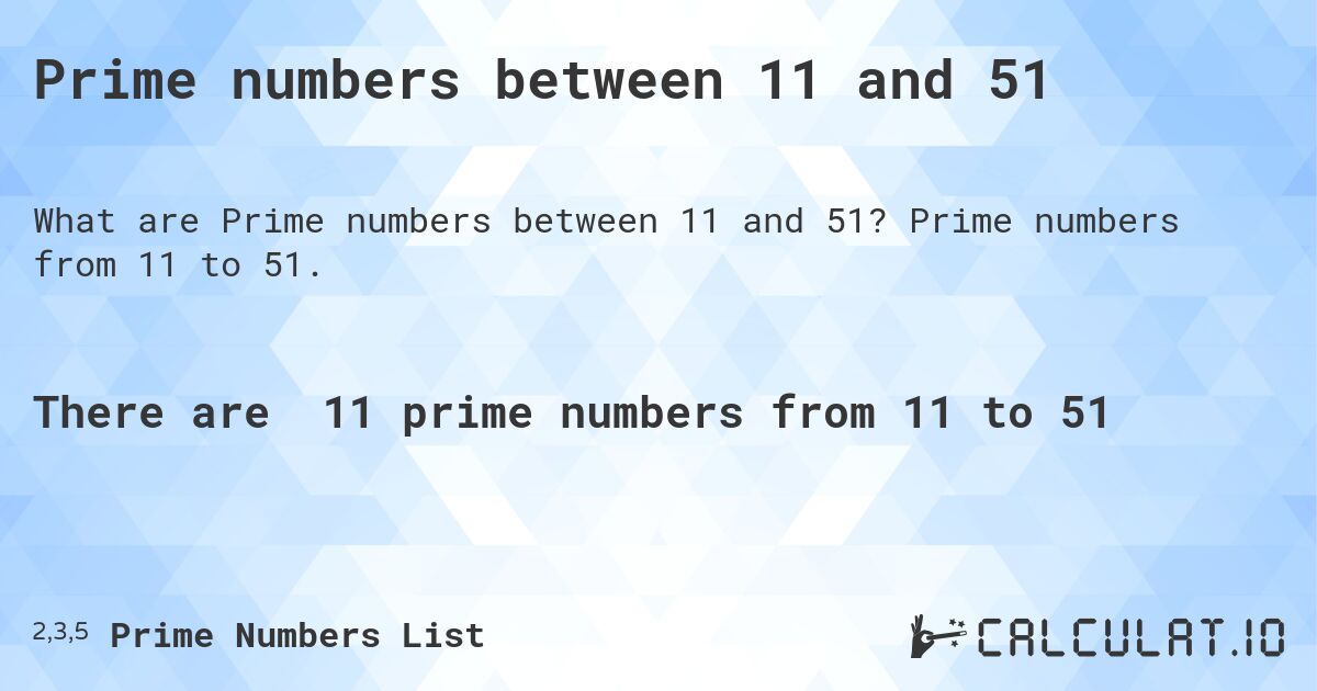Prime numbers between 11 and 51. Prime numbers from 11 to 51.