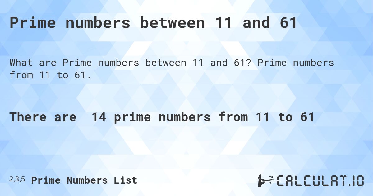 Prime numbers between 11 and 61. Prime numbers from 11 to 61.