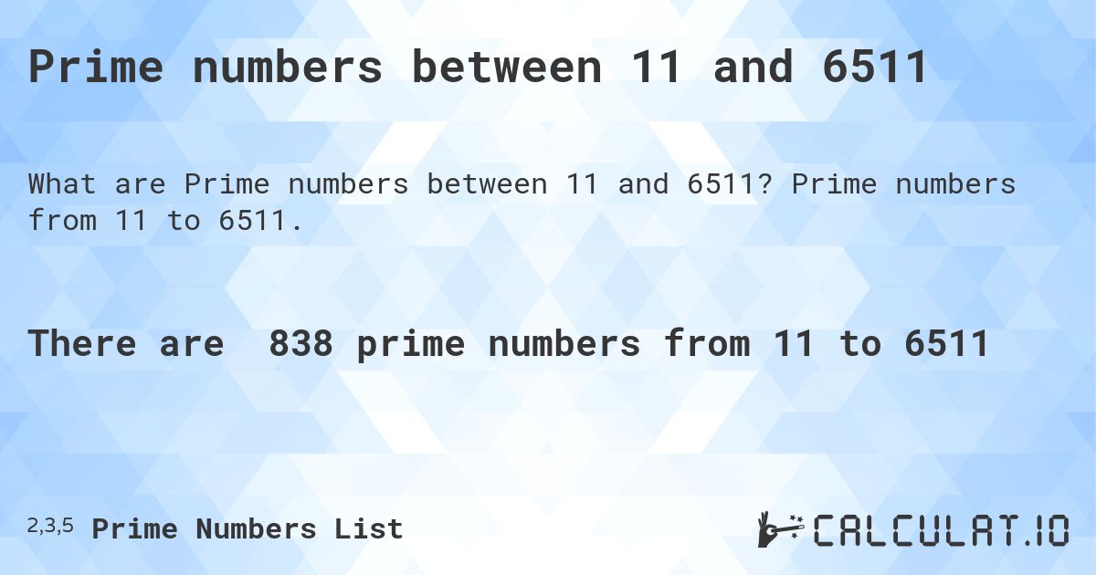Prime numbers between 11 and 6511. Prime numbers from 11 to 6511.