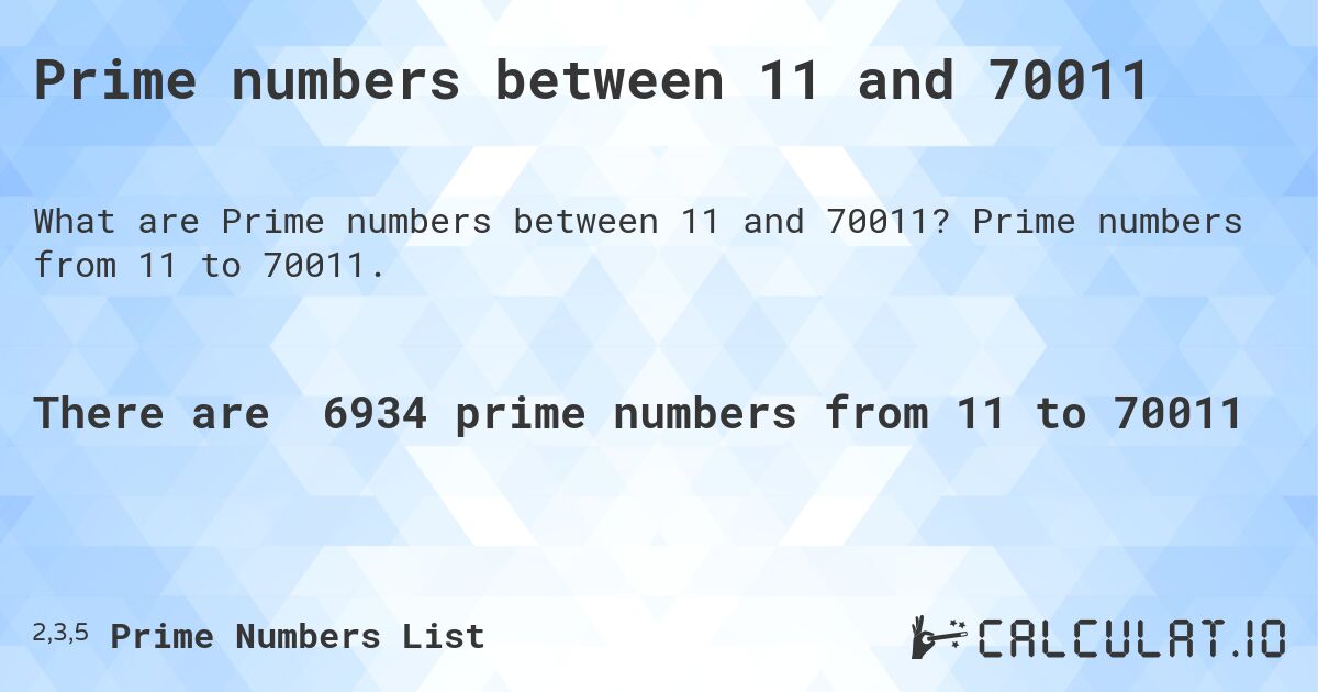 Prime numbers between 11 and 70011. Prime numbers from 11 to 70011.