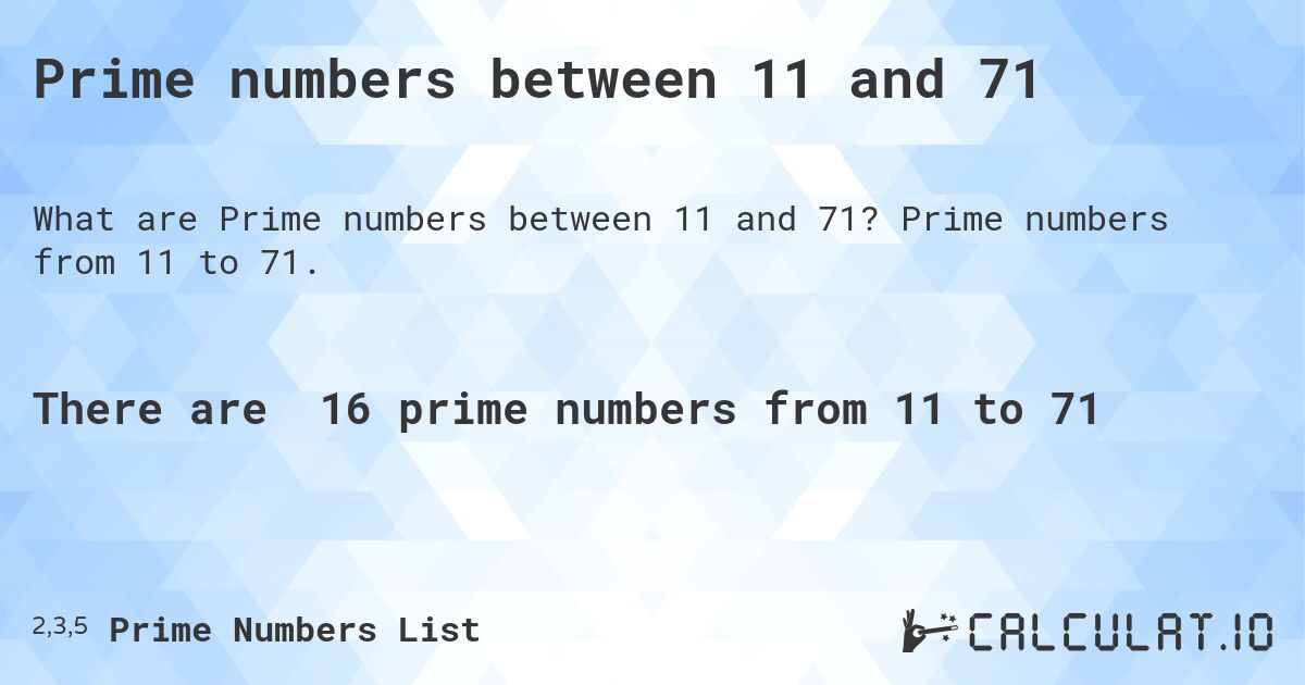 Prime numbers between 11 and 71. Prime numbers from 11 to 71.