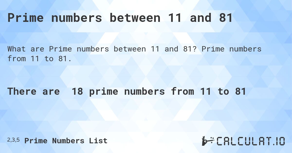 Prime numbers between 11 and 81. Prime numbers from 11 to 81.