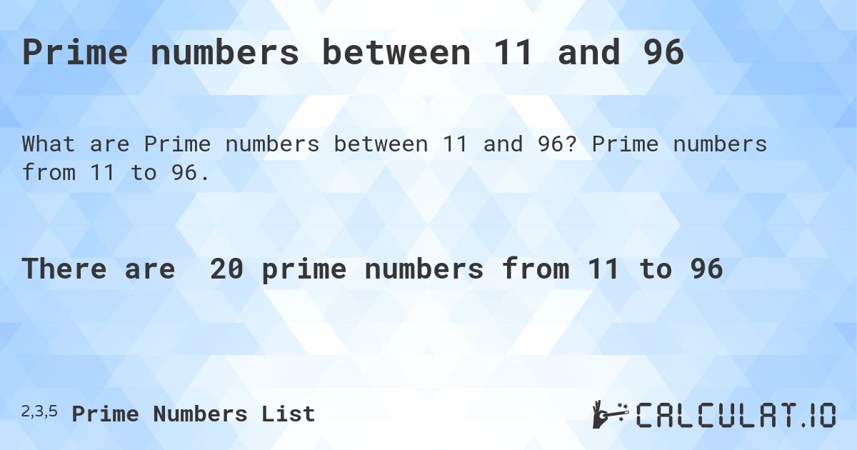 Prime numbers between 11 and 96. Prime numbers from 11 to 96.