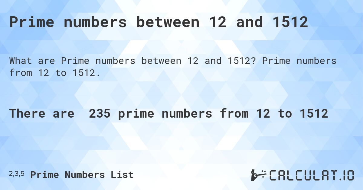 Prime numbers between 12 and 1512. Prime numbers from 12 to 1512.