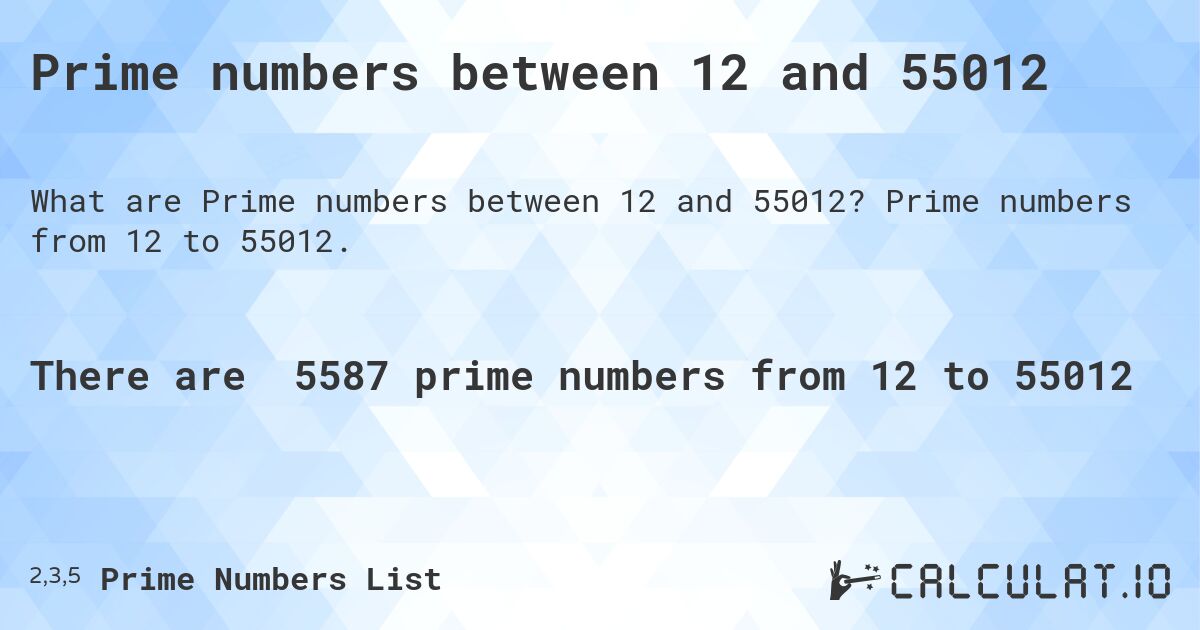Prime numbers between 12 and 55012. Prime numbers from 12 to 55012.