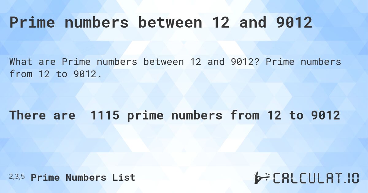 Prime numbers between 12 and 9012. Prime numbers from 12 to 9012.