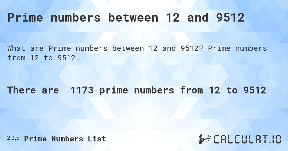 Prime numbers between 12 and 9512. Prime numbers from 12 to 9512.