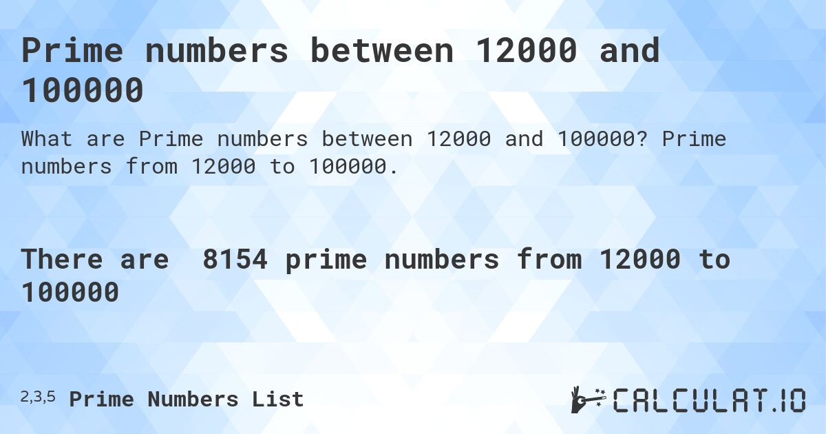 Prime numbers between 12000 and 100000. Prime numbers from 12000 to 100000.