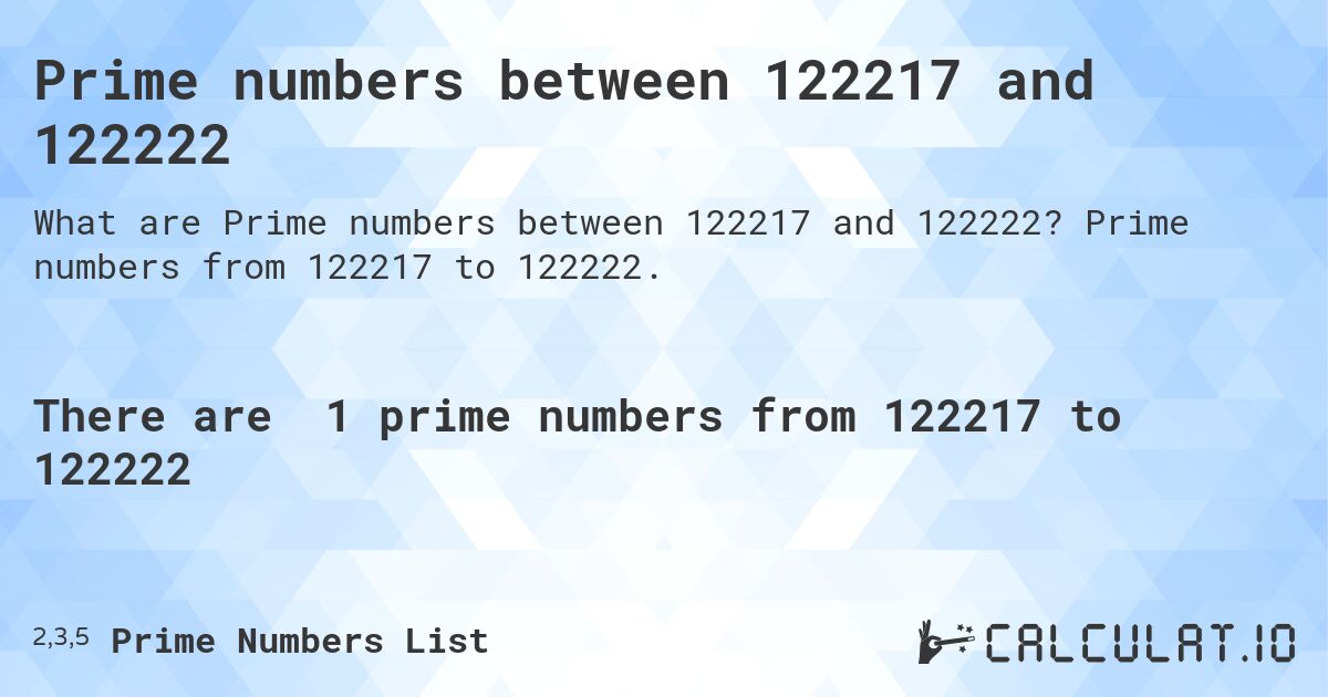 Prime numbers between 122217 and 122222. Prime numbers from 122217 to 122222.