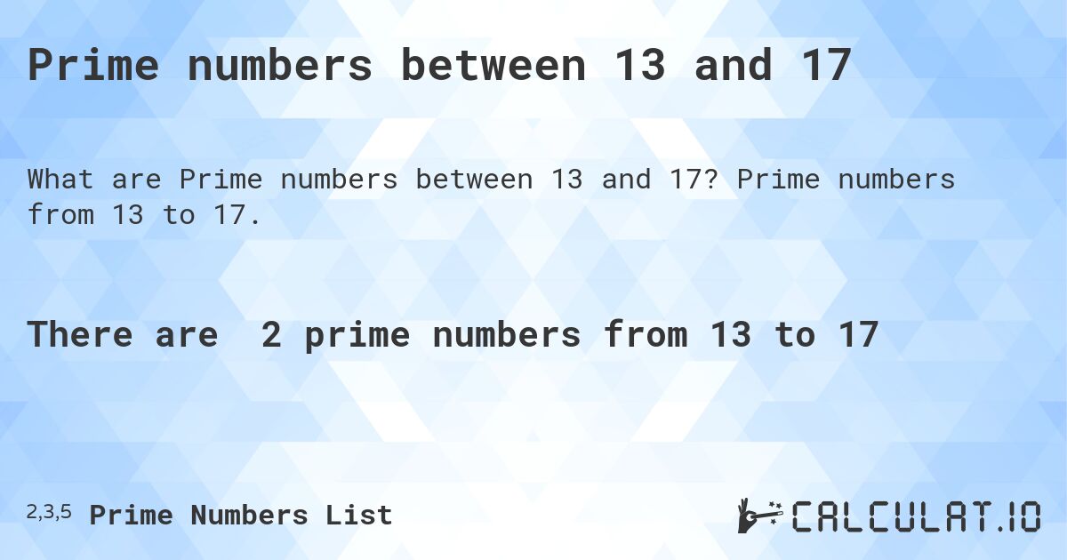Prime numbers between 13 and 17. Prime numbers from 13 to 17.