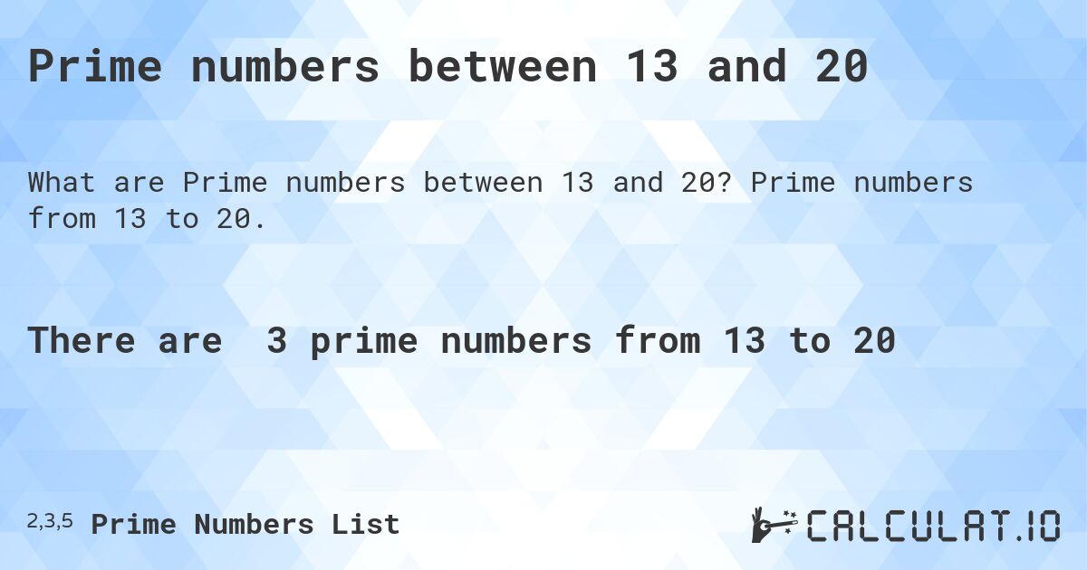 Prime numbers between 13 and 20. Prime numbers from 13 to 20.