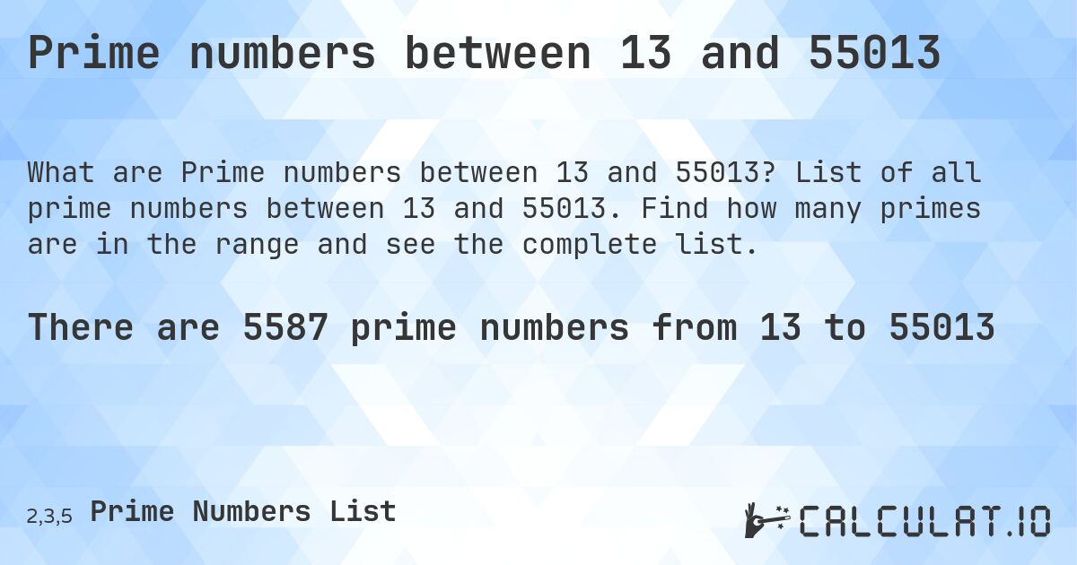 Prime numbers between 13 and 55013. List of all prime numbers between 13 and 55013. Find how many primes are in the range and see the complete list.