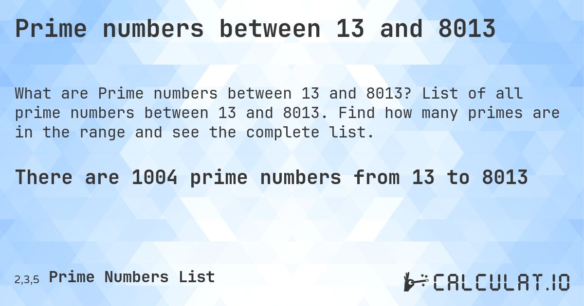 Prime numbers between 13 and 8013. List of all prime numbers between 13 and 8013. Find how many primes are in the range and see the complete list.
