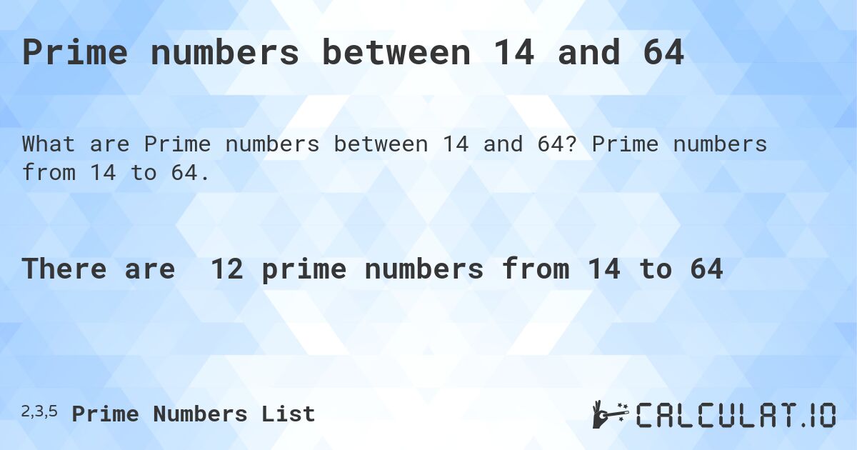 Prime numbers between 14 and 64. Prime numbers from 14 to 64.