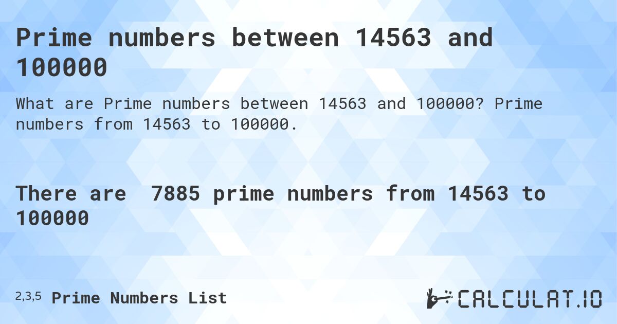 Prime numbers between 14563 and 100000. Prime numbers from 14563 to 100000.