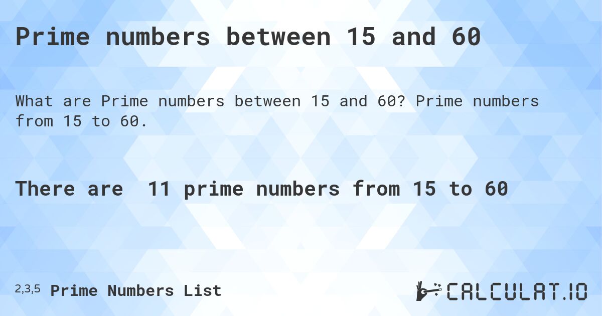 Prime numbers between 15 and 60. Prime numbers from 15 to 60.