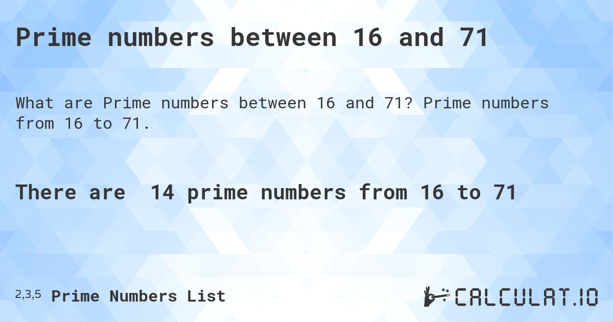 Prime numbers between 16 and 71. Prime numbers from 16 to 71.