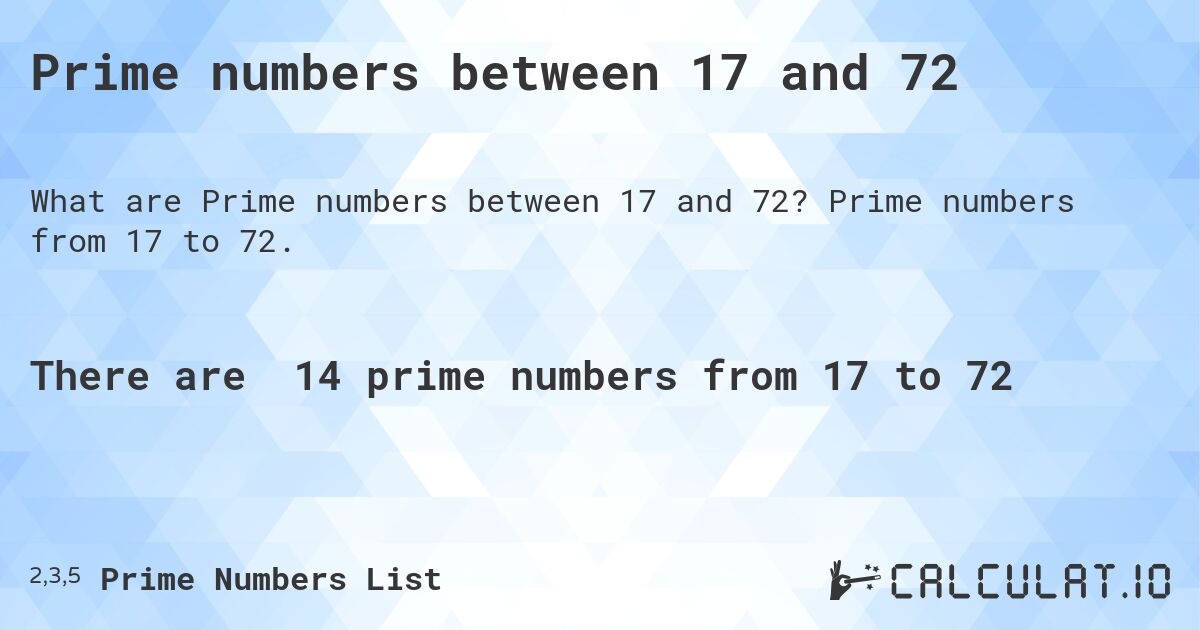 Prime numbers between 17 and 72. Prime numbers from 17 to 72.