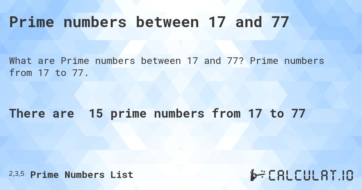 Prime numbers between 17 and 77. Prime numbers from 17 to 77.