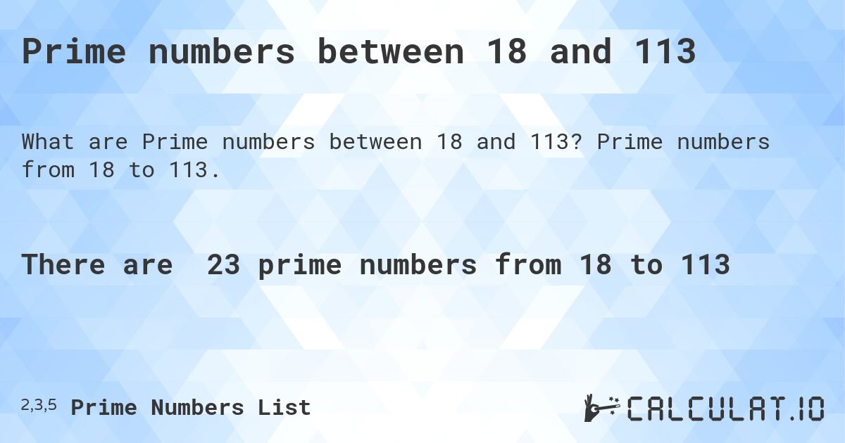 Prime numbers between 18 and 113. Prime numbers from 18 to 113.