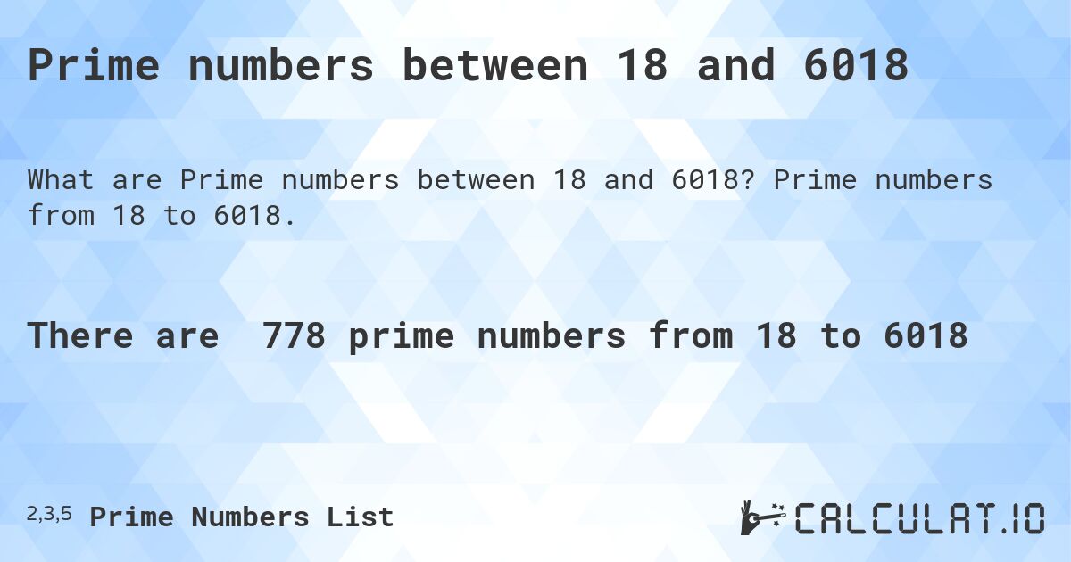 Prime numbers between 18 and 6018. Prime numbers from 18 to 6018.