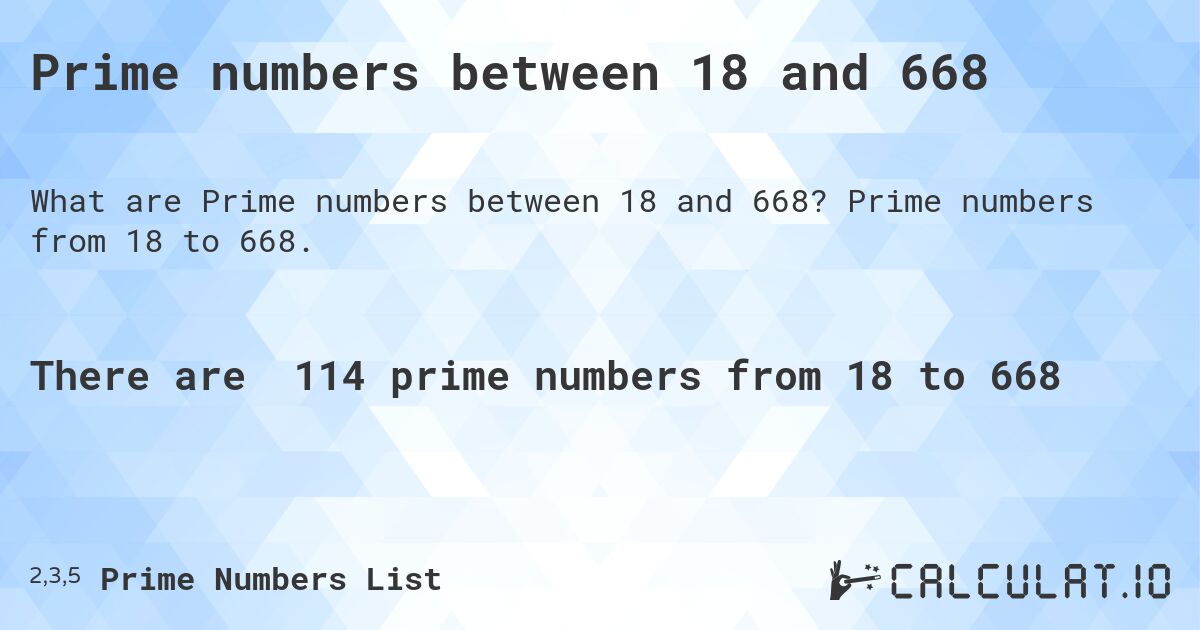 Prime numbers between 18 and 668. Prime numbers from 18 to 668.