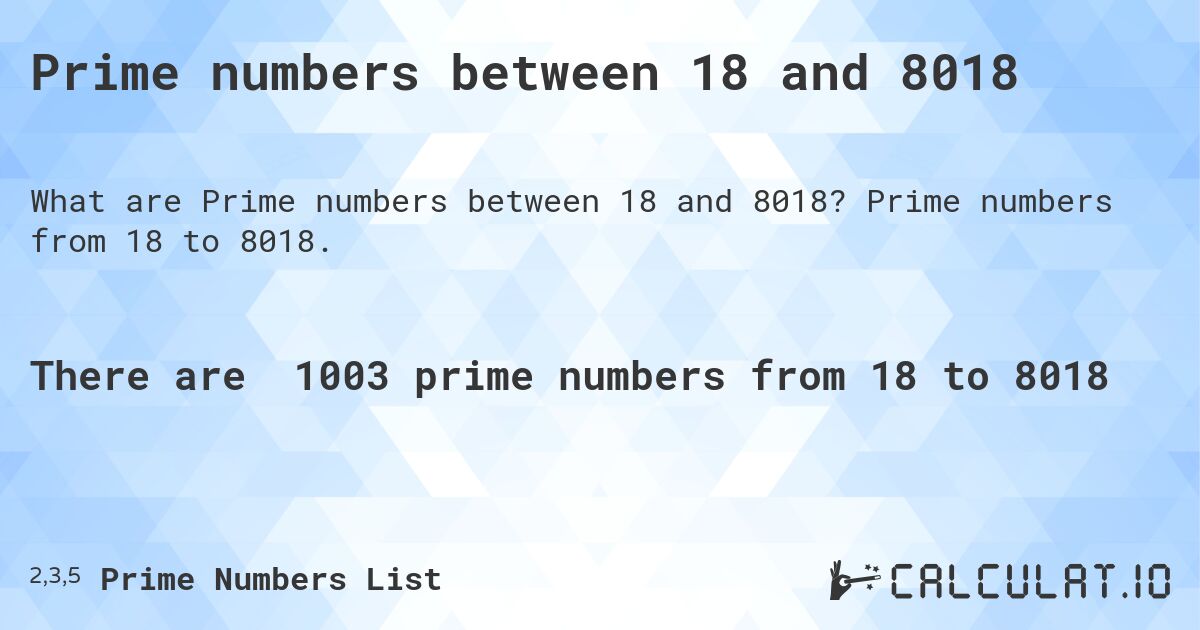 Prime numbers between 18 and 8018. Prime numbers from 18 to 8018.