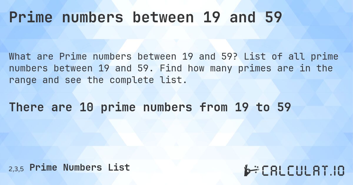 Prime numbers between 19 and 59. List of all prime numbers between 19 and 59. Find how many primes are in the range and see the complete list.