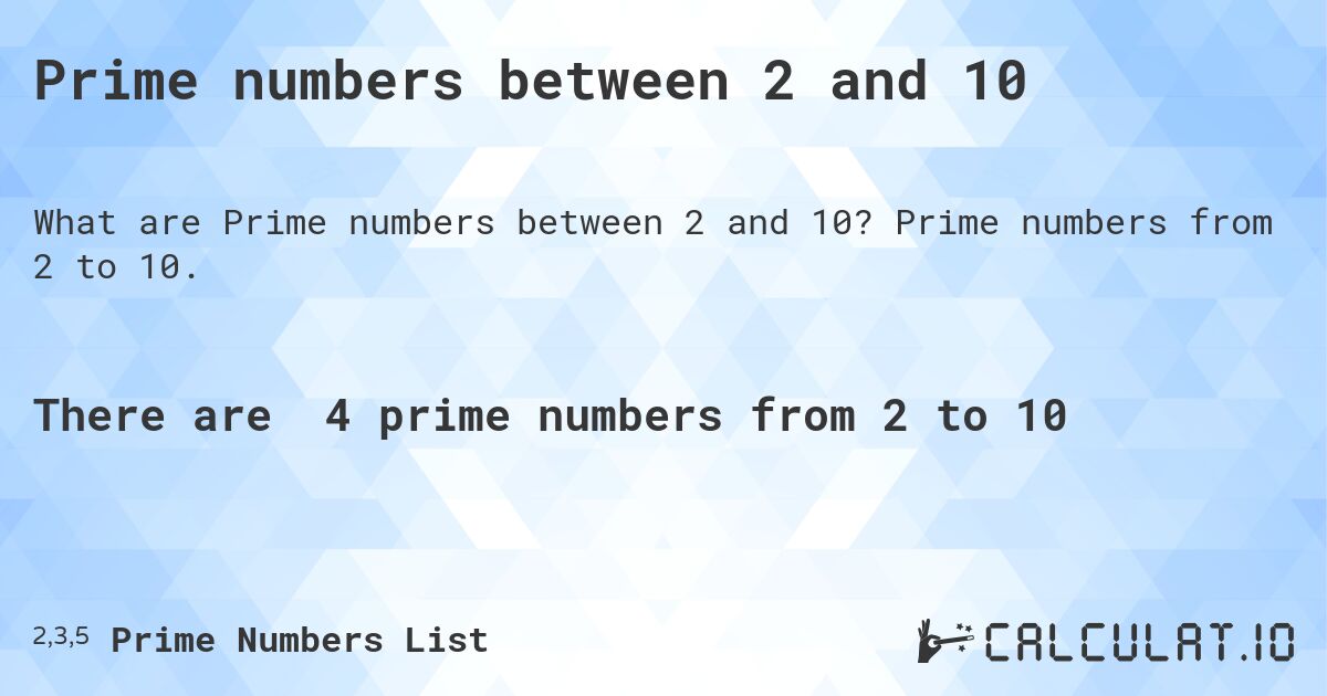 Prime numbers between 2 and 10. Prime numbers from 2 to 10.