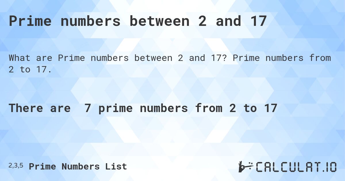 Prime numbers between 2 and 17. Prime numbers from 2 to 17.