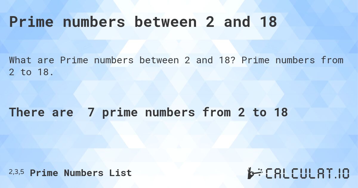 Prime numbers between 2 and 18. Prime numbers from 2 to 18.