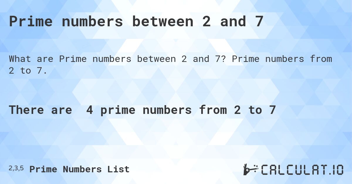 Prime numbers between 2 and 7. Prime numbers from 2 to 7.