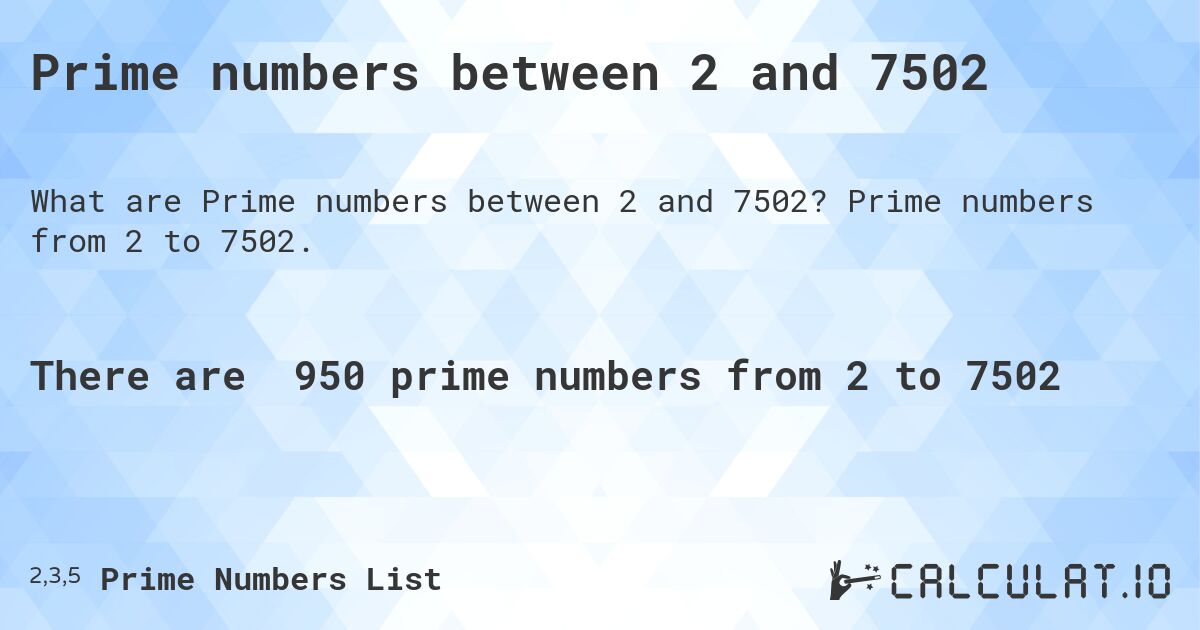 Prime numbers between 2 and 7502. Prime numbers from 2 to 7502.