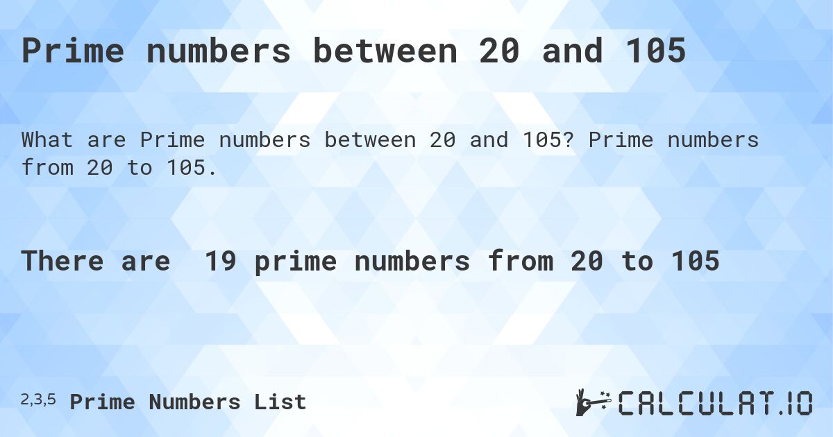 Prime numbers between 20 and 105. Prime numbers from 20 to 105.