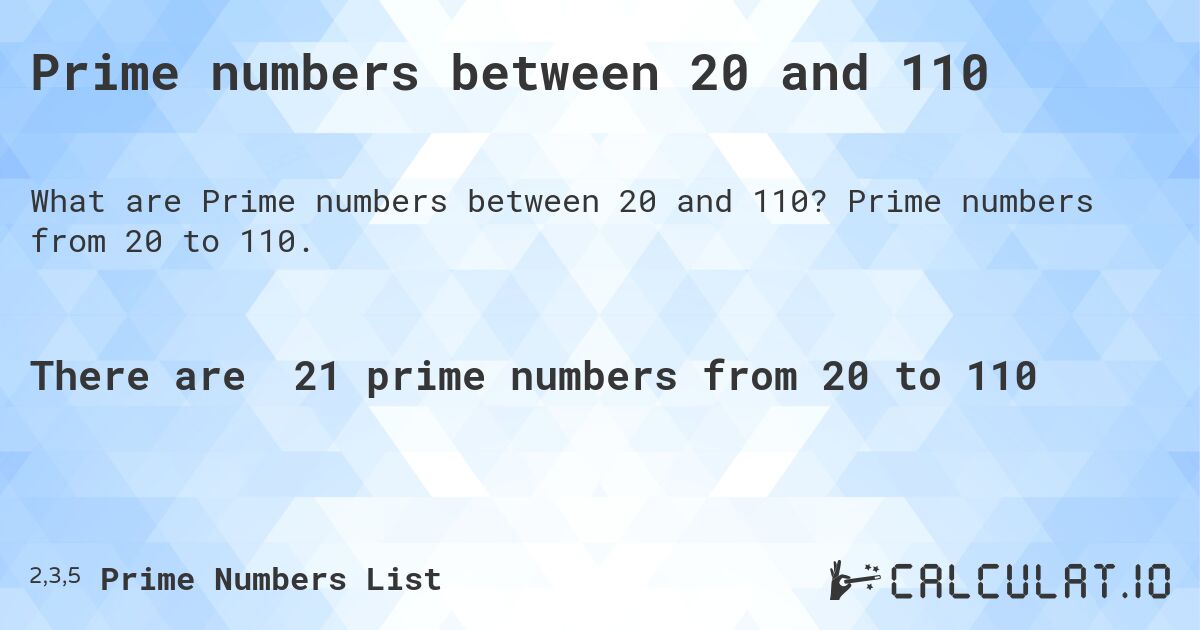 Prime numbers between 20 and 110. Prime numbers from 20 to 110.