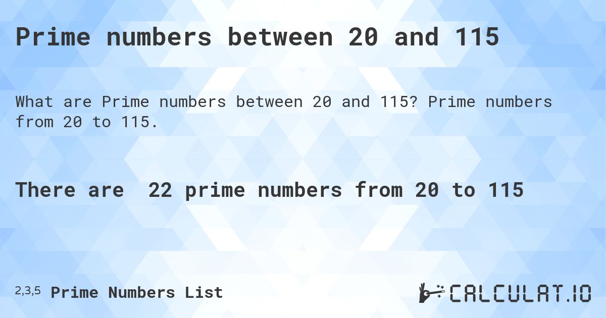 Prime numbers between 20 and 115. Prime numbers from 20 to 115.