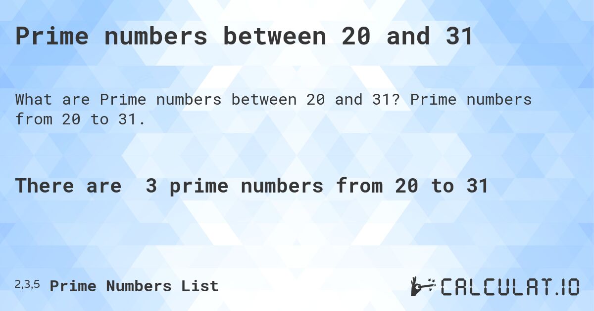 Prime numbers between 20 and 31. Prime numbers from 20 to 31.