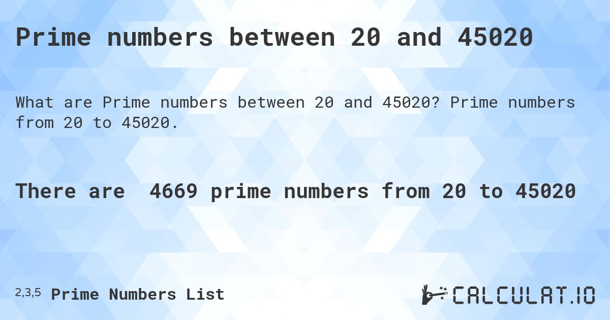 Prime numbers between 20 and 45020. Prime numbers from 20 to 45020.