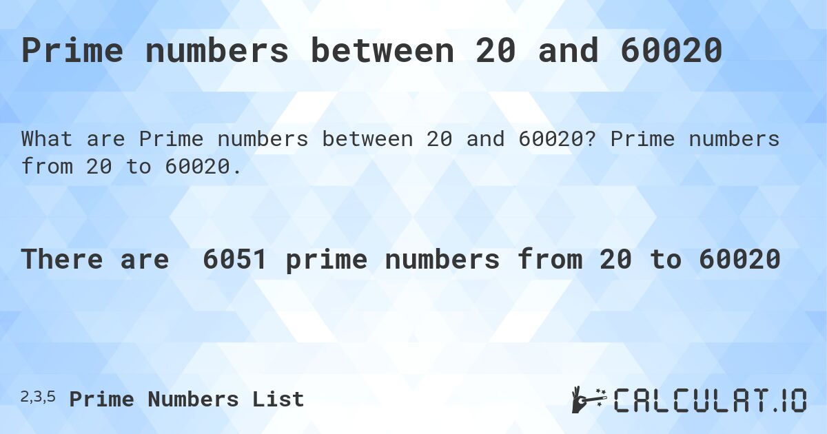 Prime numbers between 20 and 60020. Prime numbers from 20 to 60020.