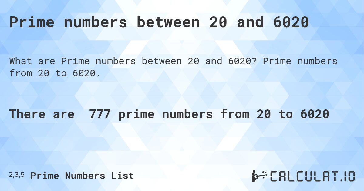 Prime numbers between 20 and 6020. Prime numbers from 20 to 6020.