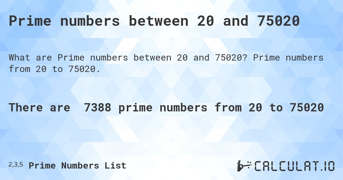Prime numbers between 20 and 75020. Prime numbers from 20 to 75020.