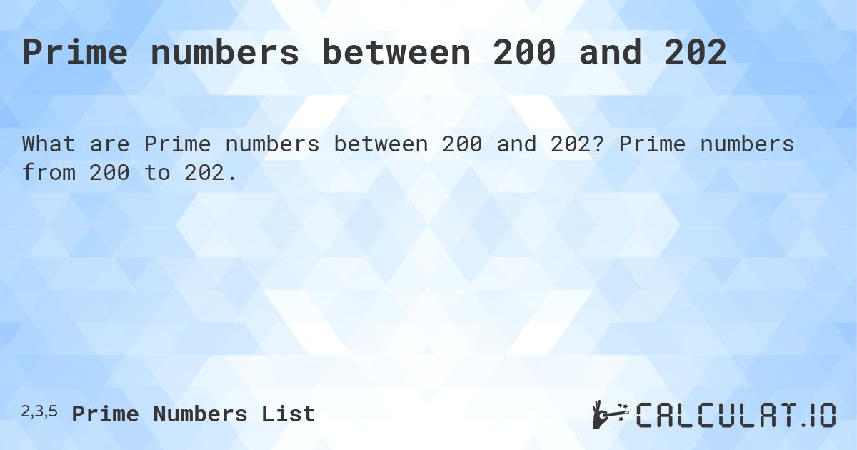 Prime numbers between 200 and 202. Prime numbers from 200 to 202.