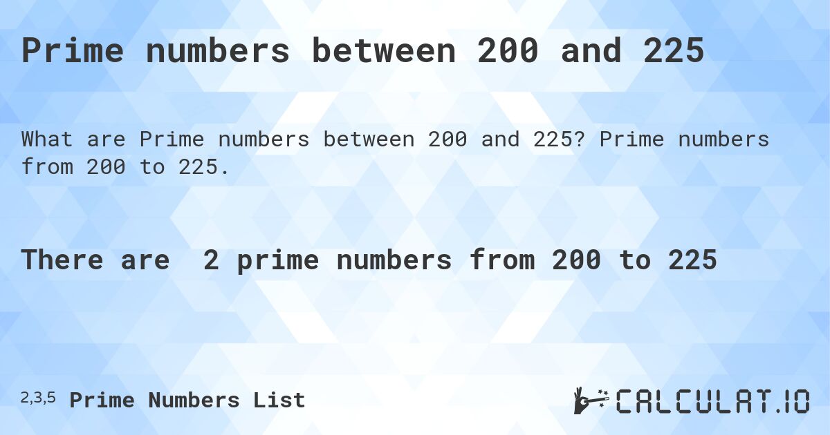 Prime numbers between 200 and 225. Prime numbers from 200 to 225.