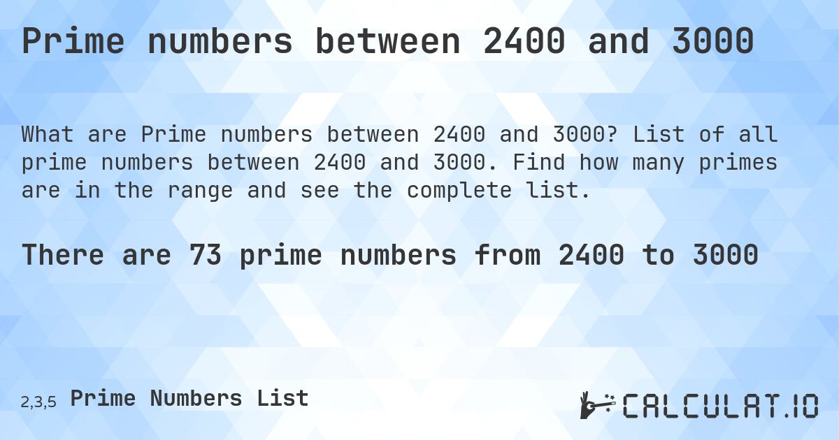 Prime numbers between 2400 and 3000. List of all prime numbers between 2400 and 3000. Find how many primes are in the range and see the complete list.
