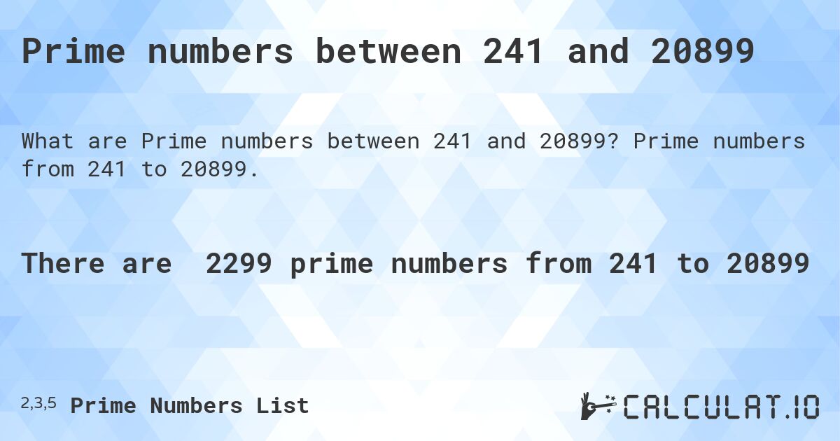 Prime numbers between 241 and 20899. Prime numbers from 241 to 20899.