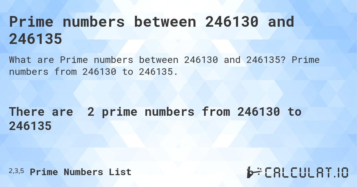 Prime numbers between 246130 and 246135. Prime numbers from 246130 to 246135.