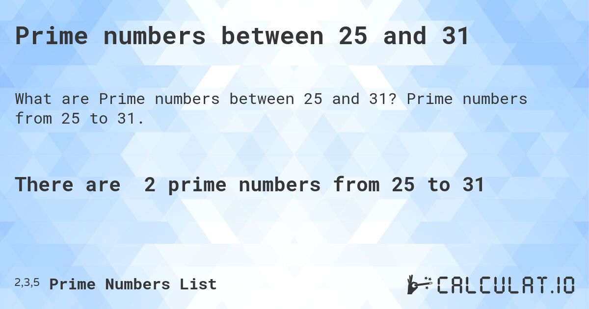 Prime numbers between 25 and 31. Prime numbers from 25 to 31.